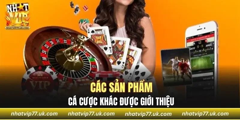 Các sản phẩm cá cược khác được giới thiệu NHATVIP chi tiết