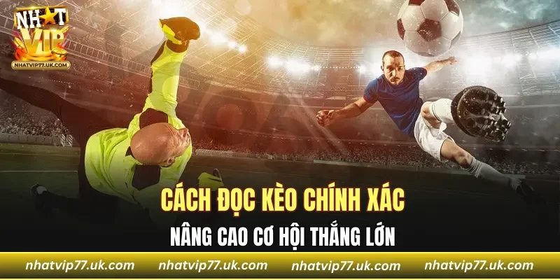 Chi tiết cách đọc kèo chính xác nâng cao cơ hội thắng