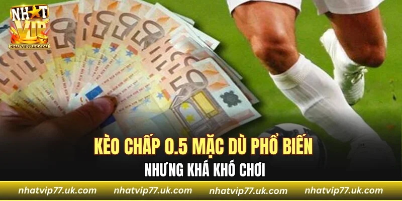 Kèo chấp 0.5 mặc dù phổ biến nhưng khá khó chơi